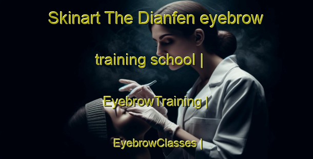 Skinart The Dianfen eyebrow training school | EyebrowTraining | EyebrowClasses | SkinartTraining-Taiwan Province of China